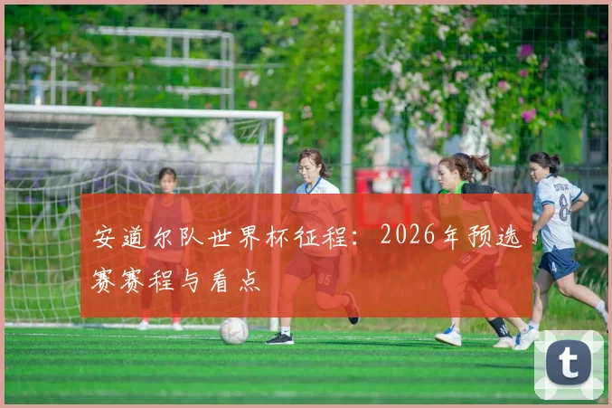 安道尔队世界杯征程：2026年预选赛赛程与看点