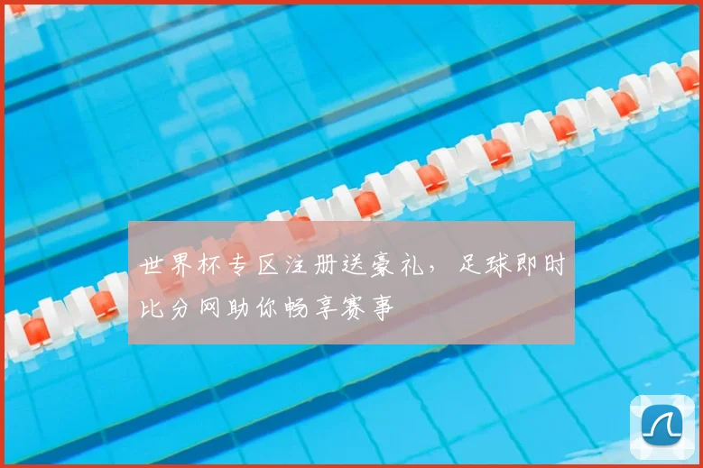 世界杯专区注册送豪礼,足球即时比分网助你畅享赛事