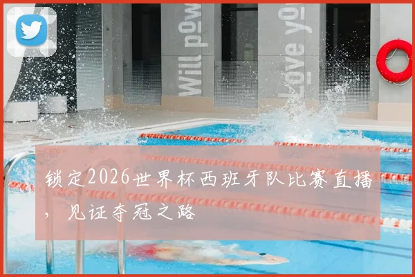 锁定2026世界杯西班牙队比赛直播，见证夺冠之路