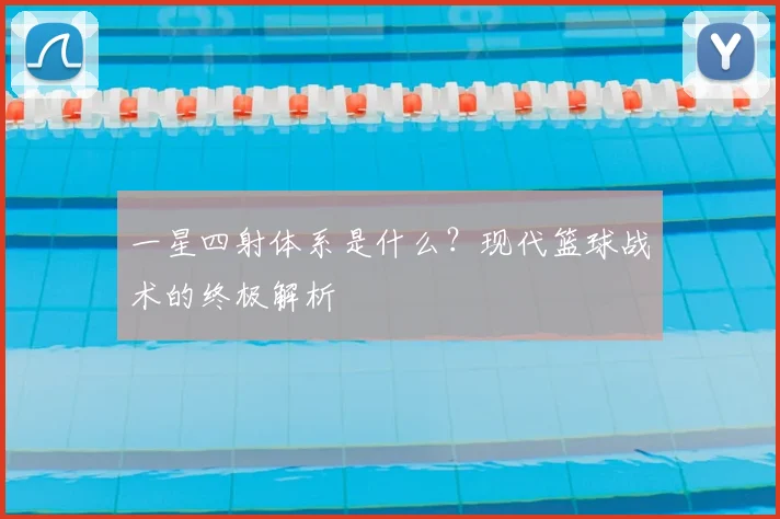 一星四射体系是什么？现代篮球战术的终极解析