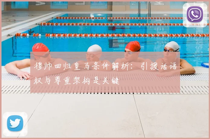 穆帅回归皇马条件解析：引援话语权与尊重架构是关键