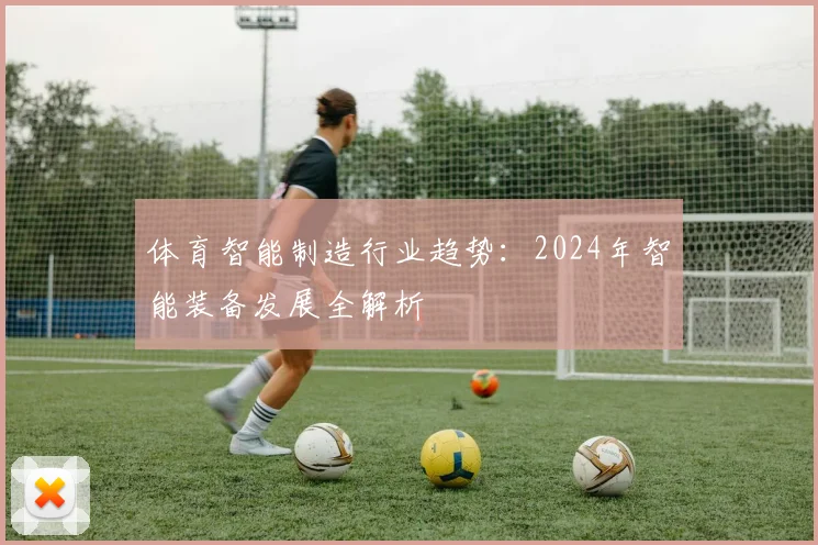 体育智能制造行业趋势：2024年智能装备发展全解析