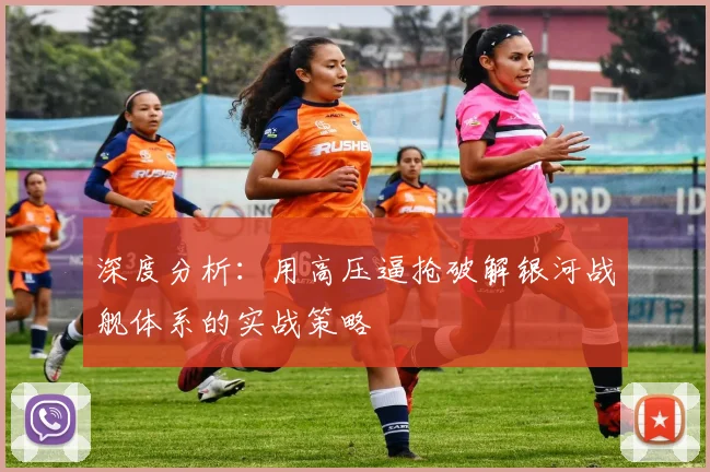 深度分析:用高压逼抢破解银河战舰体系的实战策略