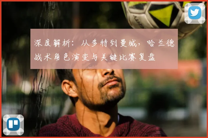深度解析：从多特到曼城，哈兰德战术角色演变与关键比赛复盘