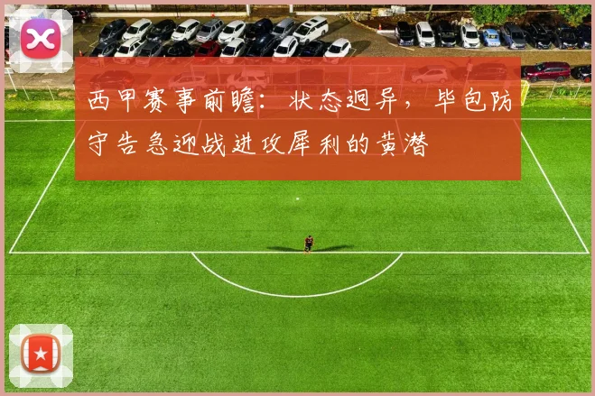 西甲赛事前瞻：状态迥异，毕包防守告急迎战进攻犀利的黄潜